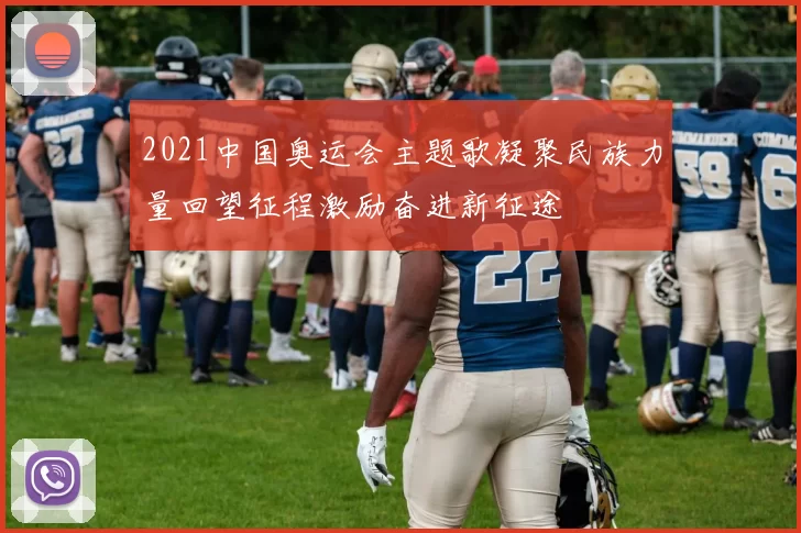 2021中国奥运会主题歌凝聚民族力量回望征程激励奋进新征途