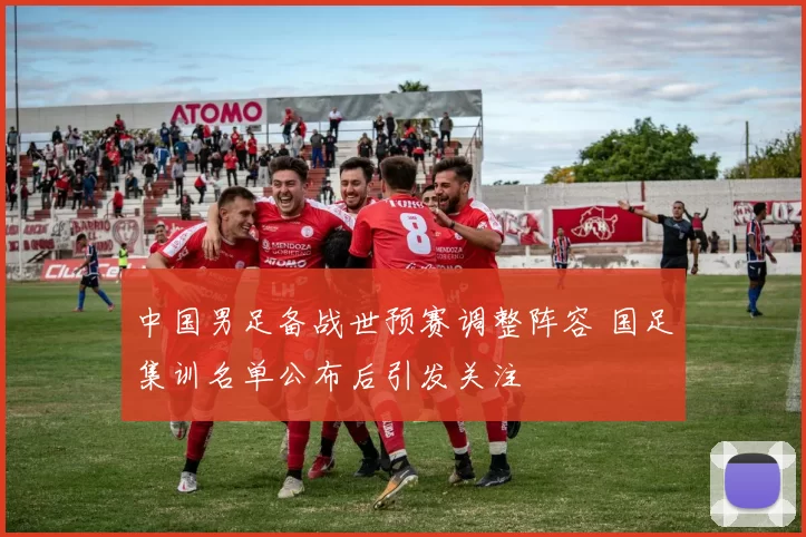 中国男足备战世预赛调整阵容 国足集训名单公布后引发关注