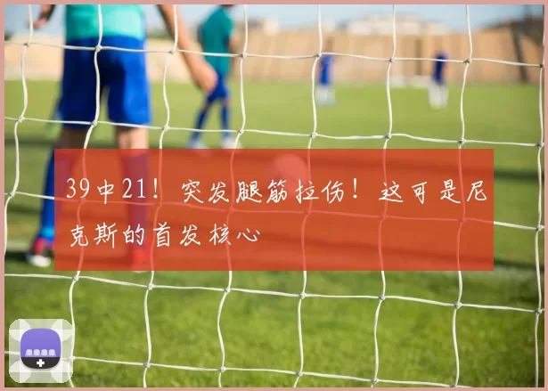 39中21!突发腿筋拉伤!这可是尼克斯的首发核心