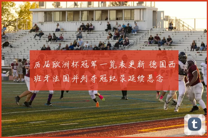 历届欧洲杯冠军一览表更新 德国西班牙法国并列夺冠纪录延续悬念