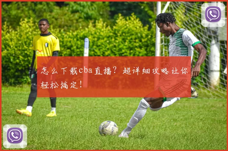 怎么下载cba直播？超详细攻略让你轻松搞定！