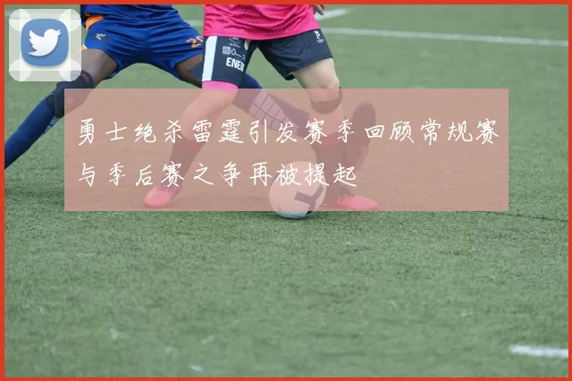 勇士绝杀雷霆引发赛季回顾常规赛与季后赛之争再被提起