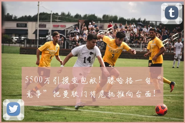 5500万引援变包袱！滕哈格一句“竞争”把曼联门将危机推向台面！_纳纳_拉门斯_球迷