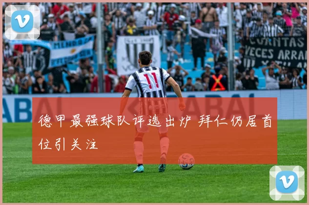 德甲最强球队评选出炉 拜仁仍居首位引关注