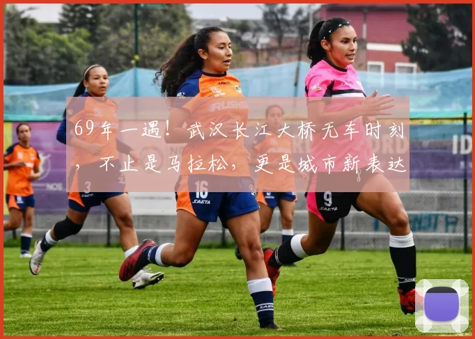 69年一遇！武汉长江大桥无车时刻，不止是马拉松，更是城市新表达