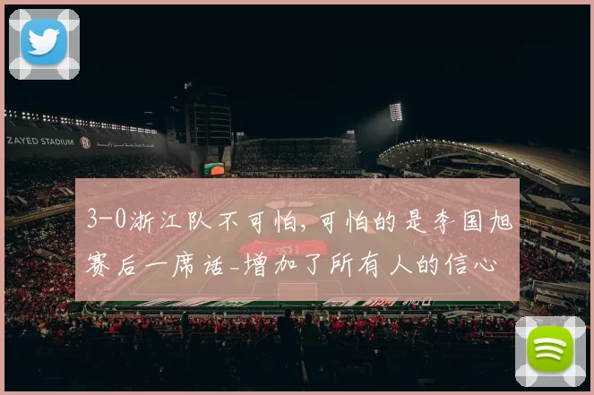 3-0浙江队不可怕,可怕的是李国旭赛后一席话_增加了所有人的信心