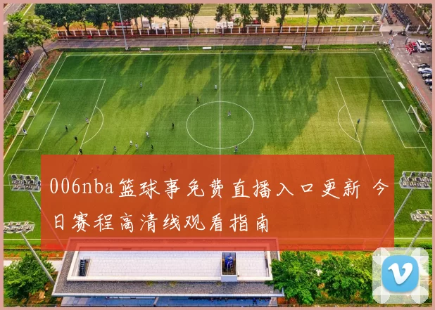 006nba篮球事免费直播入口更新 今日赛程高清线观看指南
