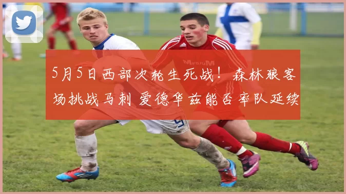 5月5日西部次轮生死战！森林狼客场挑战马刺 爱德华兹能否率队延续交锋优势？