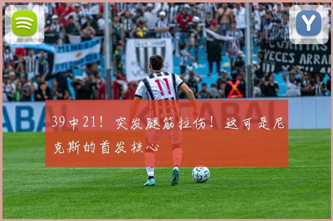 39中21!突发腿筋拉伤!这可是尼克斯的首发核心