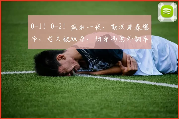 0-1！0-2！疯狂一夜，勒沃库森爆冷，尤文被双杀，切尔西意外翻车_比赛_摩纳哥_意甲