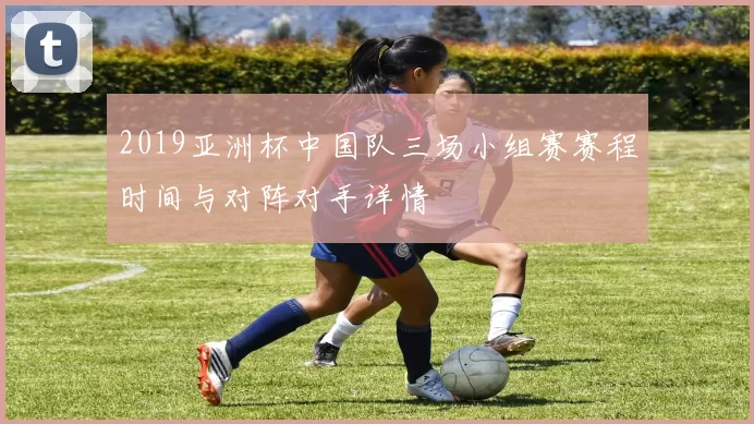 2019亚洲杯中国队三场小组赛赛程时间与对阵对手详情