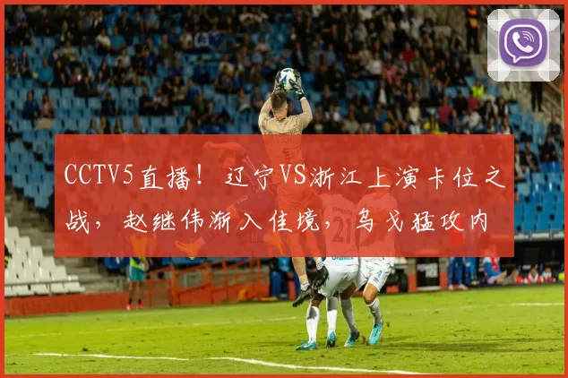 CCTV5直播！辽宁VS浙江上演卡位之战，赵继伟渐入佳境，乌戈猛攻内线？