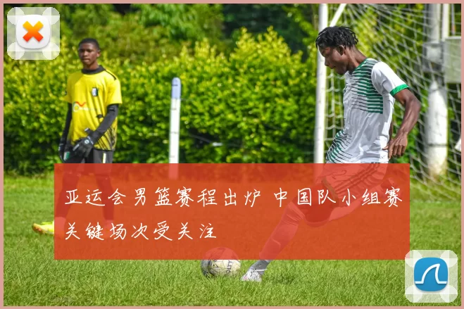 亚运会男篮赛程出炉 中国队小组赛关键场次受关注