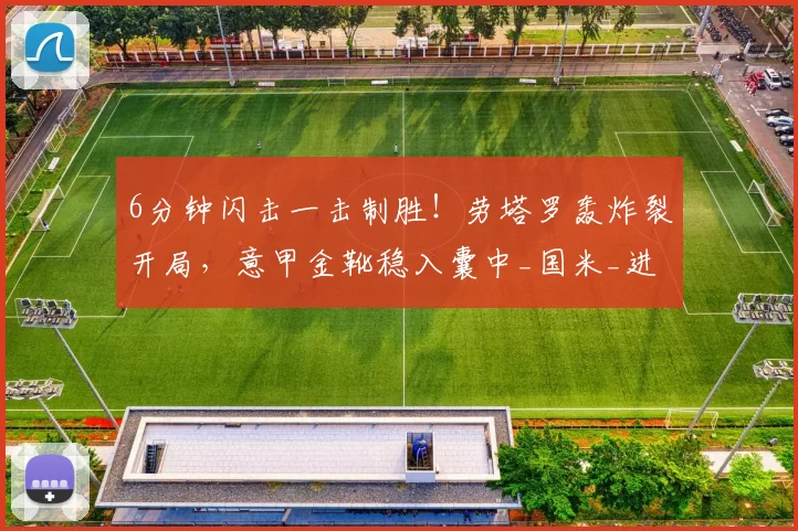6分钟闪击一击制胜！劳塔罗轰炸裂开局，意甲金靴稳入囊中_国米_进球_进攻