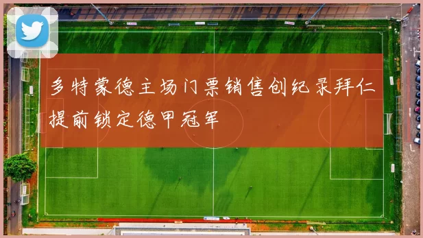 多特蒙德主场门票销售创纪录拜仁提前锁定德甲冠军