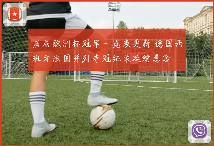 历届欧洲杯冠军一览表更新 德国西班牙法国并列夺冠纪录延续悬念