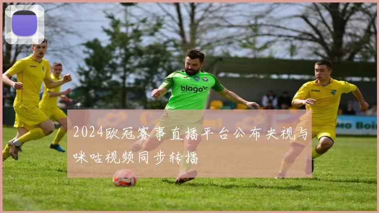 2024欧冠赛事直播平台公布央视与咪咕视频同步转播
