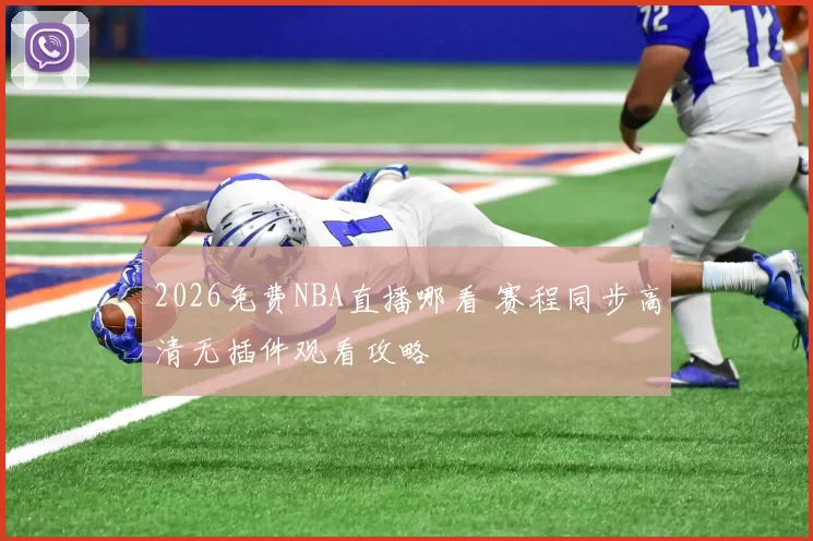 2026免费NBA直播哪看 赛程同步高清无插件观看攻略