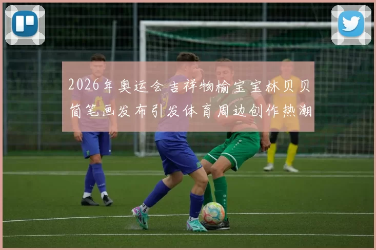 2026年奥运会吉祥物榆宝宝林贝贝简笔画发布引发体育周边创作热潮