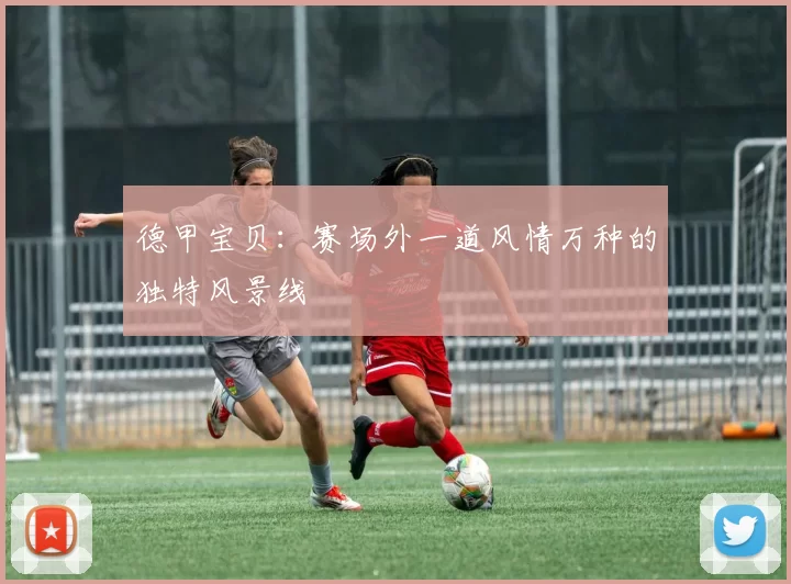 德甲宝贝:赛场外一道风情万种的独特风景线