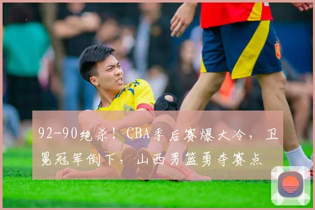 92-90绝杀！CBA季后赛爆大冷，卫冕冠军倒下，山西男篮勇夺赛点