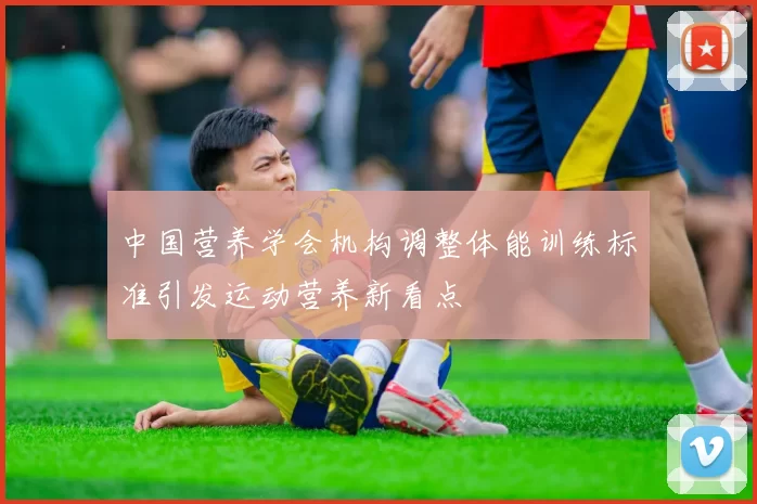 中国营养学会机构调整体能训练标准引发运动营养新看点