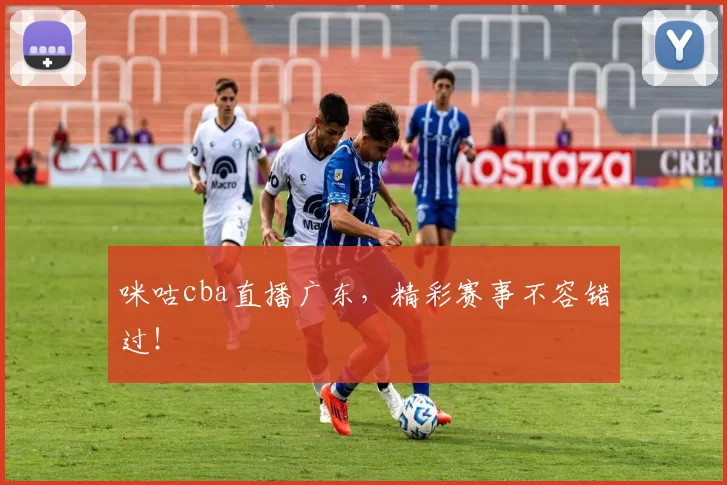 咪咕cba直播广东，精彩赛事不容错过！