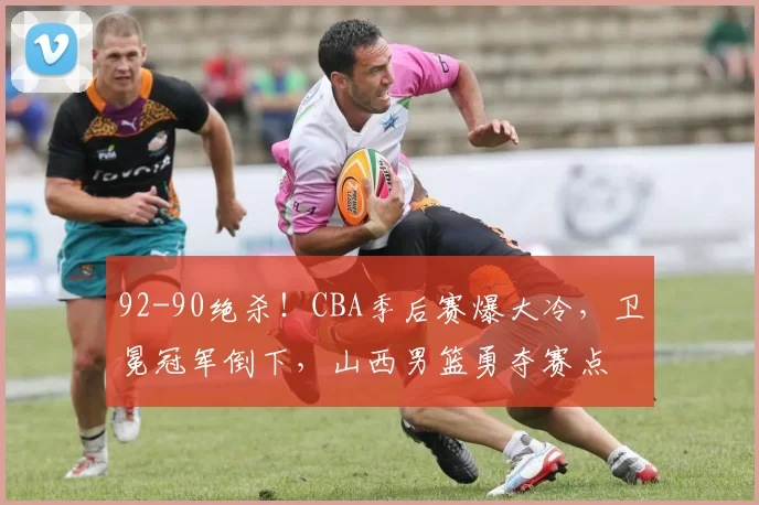 92-90绝杀！CBA季后赛爆大冷，卫冕冠军倒下，山西男篮勇夺赛点