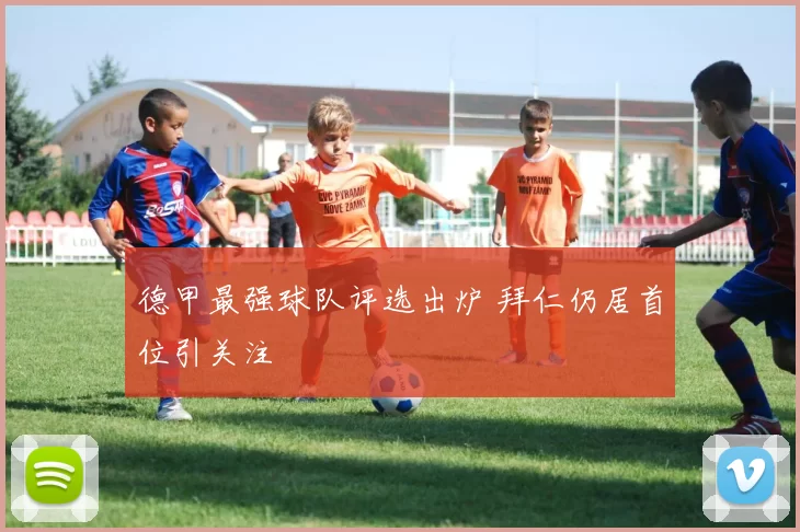 德甲最强球队评选出炉 拜仁仍居首位引关注