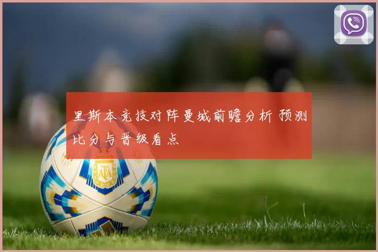 里斯本竞技对阵曼城前瞻分析 预测比分与晋级看点