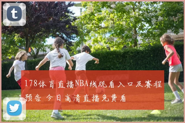 178体育直播NBA线观看入口及赛程预告 今日高清直播免费看