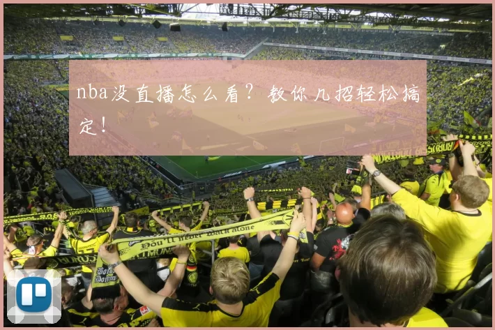 nba没直播怎么看?教你几招轻松搞定!