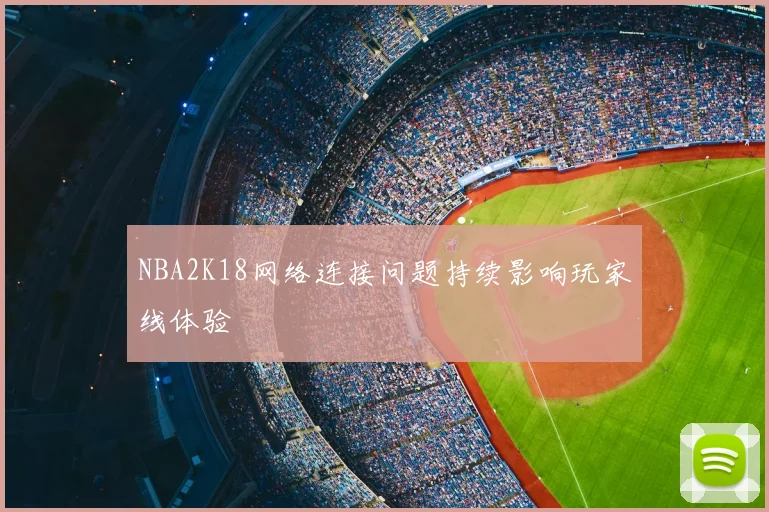 NBA2K18网络连接问题持续影响玩家线体验