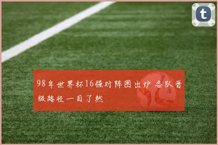 98年世界杯16强对阵图出炉 各队晋级路径一目了然