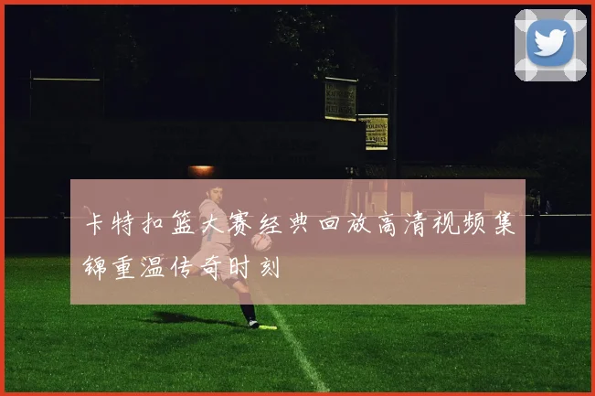 卡特扣篮大赛经典回放高清视频集锦重温传奇时刻