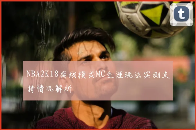 NBA2K18离线模式MC生涯玩法实测支持情况解析