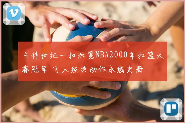 卡特世纪一扣加冕NBA2000年扣篮大赛冠军 飞人经典动作永载史册