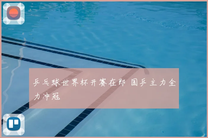 乒乓球世界杯开赛在即 国乒主力全力冲冠