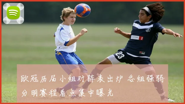 欧冠历届小组对阵表出炉 各组强弱分明赛程看点集中曝光