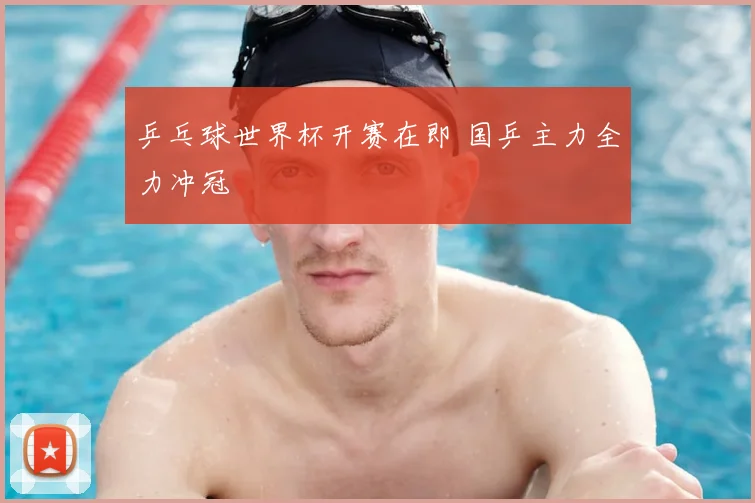乒乓球世界杯开赛在即 国乒主力全力冲冠
