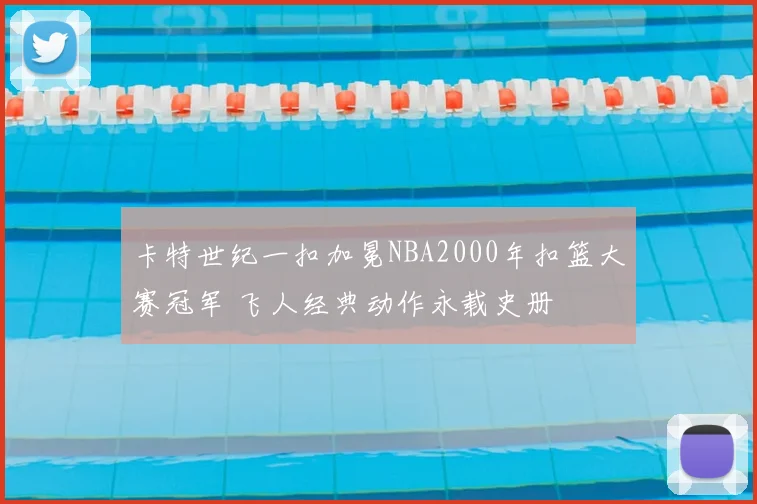 卡特世纪一扣加冕NBA2000年扣篮大赛冠军 飞人经典动作永载史册